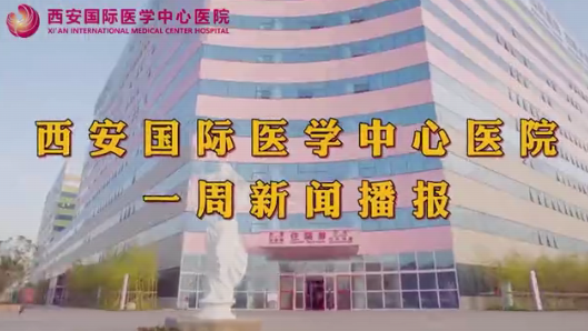 西安國際醫(yī)學中心醫(yī)院一周新聞播報