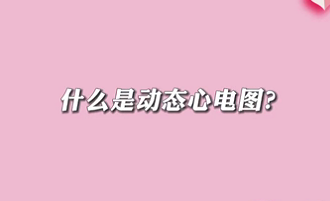 【名醫(yī)面對面之心臟100問】什么是動態(tài)心電圖？