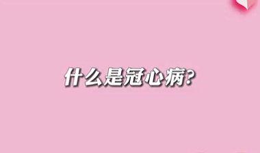 【名醫(yī)面對(duì)面之心臟100問(wèn)】什么是冠心病？
