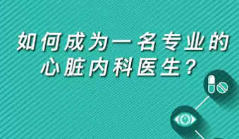 【名醫(yī)面對(duì)面之心臟100問】如何成為一名專業(yè)的心臟內(nèi)科醫(yī)生？